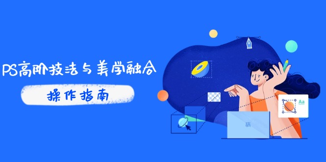 PS高阶技法与美学融合：商业光效/调色逻辑拆解，抖音IP运营+AI修图实战-淘米帮