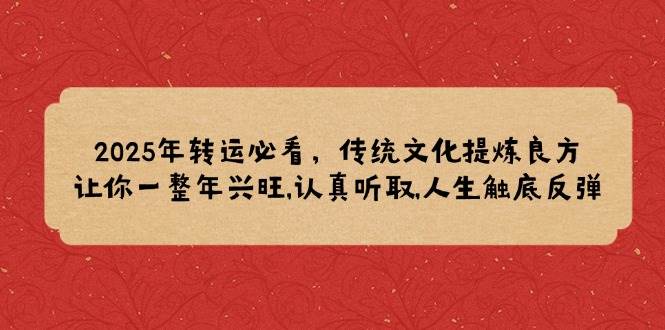 2025年转运必看，传统文化提炼良方,让你一整年兴旺,认真听取,人生触底反弹-淘米帮