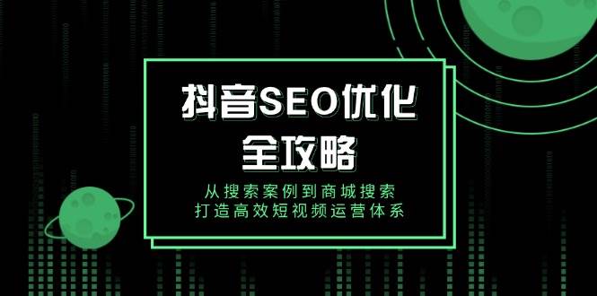 抖音SEO优化全攻略，从搜索案例到商城搜索，打造高效短视频运营体系-淘米帮