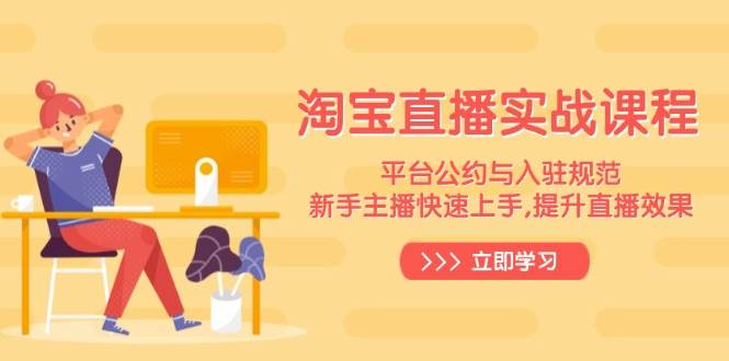 淘宝直播实战课程，平台公约与入驻规范，新手主播快速上手, 提升直播效果-淘米帮