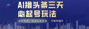 AI撸头条三天必起号,纯原创情感故事,每天搬砖十分钟,小白复制粘贴月…-淘米帮