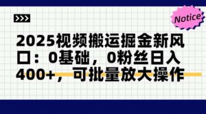 2025视频搬运掘金新风口:0基础,0粉丝日入400+,可批量放大操作-淘米帮