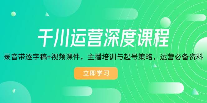 千川运营深度课程，录音带逐字稿+视频课件，主播培训与起号策略，运营必备资料-淘米帮