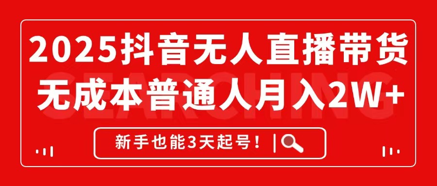 2025抖音无人直播带货，无成本月入2W+，新手也能3天起号！-淘米帮