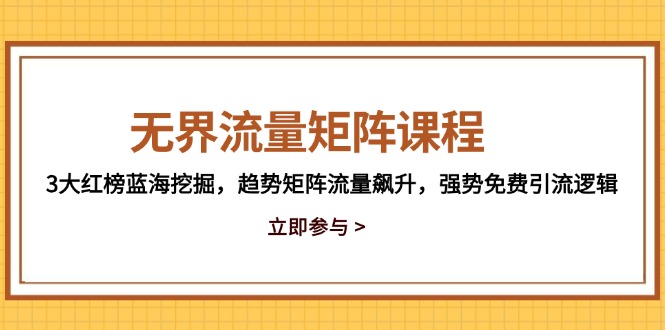 无界流量矩阵课程，3大红榜蓝海挖掘，趋势矩阵流量飙升，强势免费引流逻辑-淘米帮