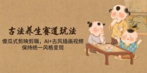 古法养生赛道玩法,傻瓜式剪映剪辑,AI+古风插画视频,保持统一风格变现-淘米帮