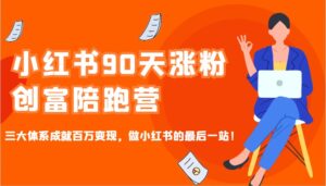 小红书90天涨粉创富陪跑营,三大体系成就百万变现,做小红书的最后一站!-淘米帮