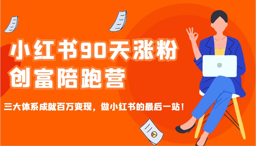 小红书90天涨粉创富陪跑营，三大体系成就百万变现，做小红书的最后一站！-淘米帮