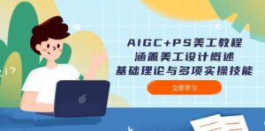 AIGC+PS美工教程:涵盖美工设计概述、基础理论与多项实操技能-淘米帮