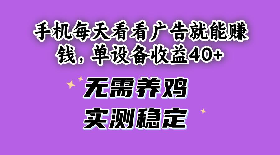 （14767期）手机每天看看广告就能赚钱，单设备收益40+ 无需养鸡，实测稳定-淘米帮