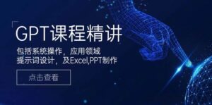 GPT课程精讲，包括系统操作，应用领域，提示词设计，及Excel，PPT制作-淘米帮