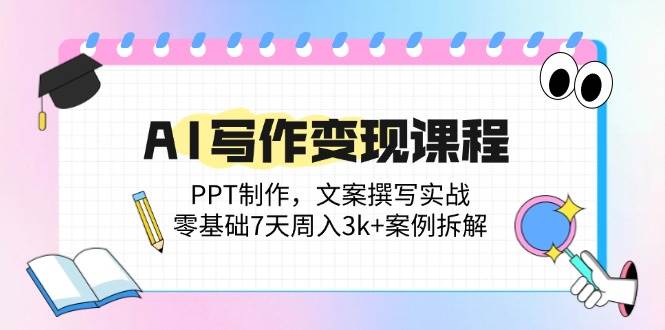 （14769期）AI写作变现课程：PPT制作，文案撰写实战，零基础7天周入3k+案例拆解-淘米帮