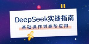 DeepSeek实战指南，注册配置、对话技巧、文件处理、基础操作到高阶应用-淘米帮