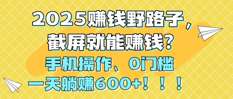 2025赚钱野路子，截屏就能赚钱？手机操作0门槛，一天躺赚600+！！！-淘米帮