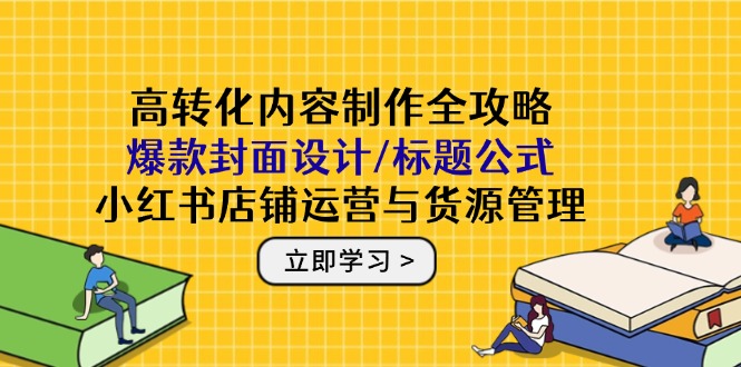 高转化内容制作全攻略：爆款封面设计/标题公式，小红书店铺运营与货源管理-淘米帮