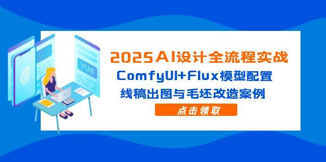 2025AI设计全流程实战：ComfyUI+Flux模型配置，线稿出图与毛坯改造案例-淘米帮