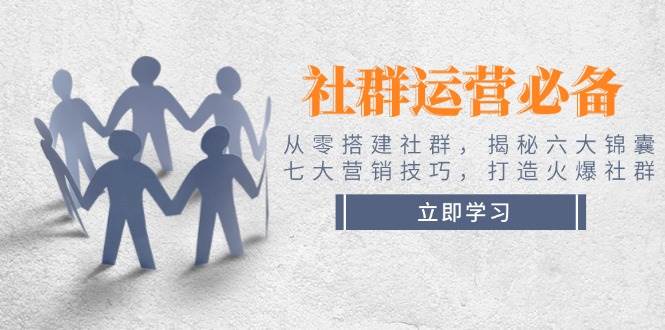 社群运营必备！从零搭建社群，揭秘六大锦囊、七大营销技巧，打造火爆社群-淘米帮