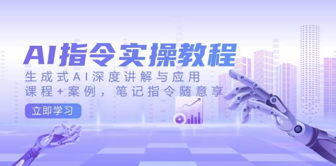 AI指令实操教程，生成式AI深度讲解与应用，课程+案例，笔记指令随意享-淘米帮