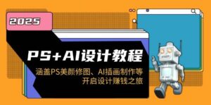 PS+AI设计教程:涵盖PS美颜修图、AI插画制作等,开启设计赚钱之旅-淘米帮