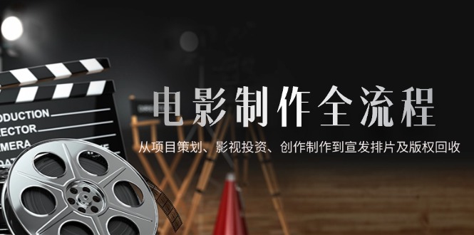 电影制作全流程，从项目策划、影视投资、创作制作到宣发排片及版权回收-淘米帮
