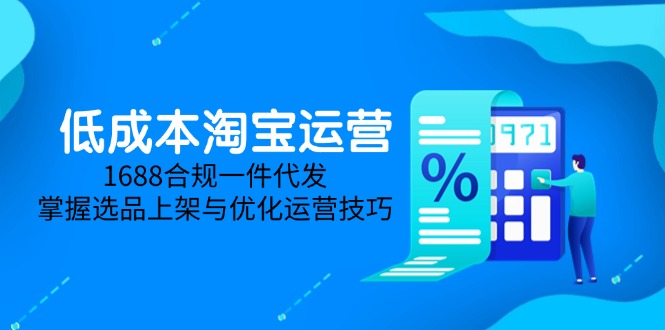 低成本淘宝运营-5月更新，1688合规一件代发，掌握选品上架与优化运营技巧-淘米帮