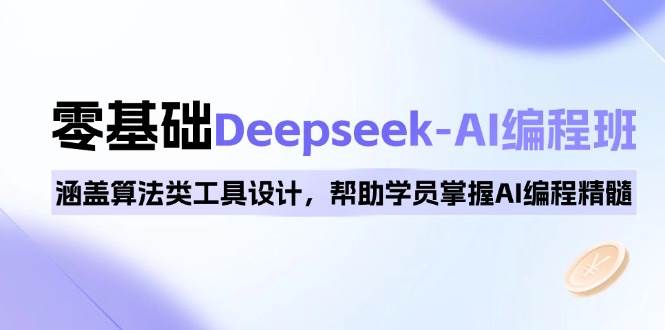 0基础Deepseek-AI编程班，涵盖算法类工具设计，帮助学员掌握AI编程精髓-淘米帮