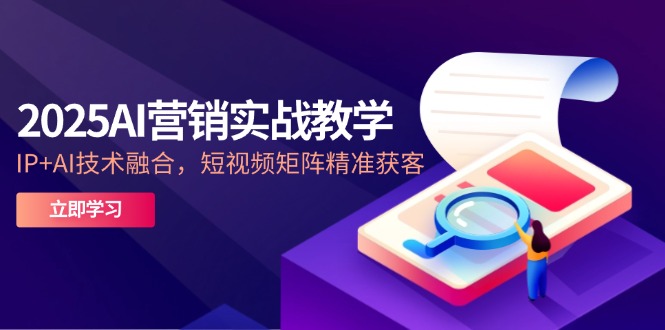 2025AI营销实战教学-5月，IP+AI技术融合，短视频矩阵精准获客-淘米帮