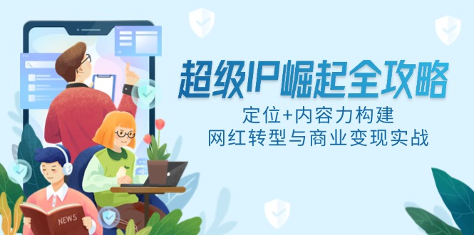 超级IP崛起全攻略，定位+内容力构建，网红转型与商业变现实战-淘米帮