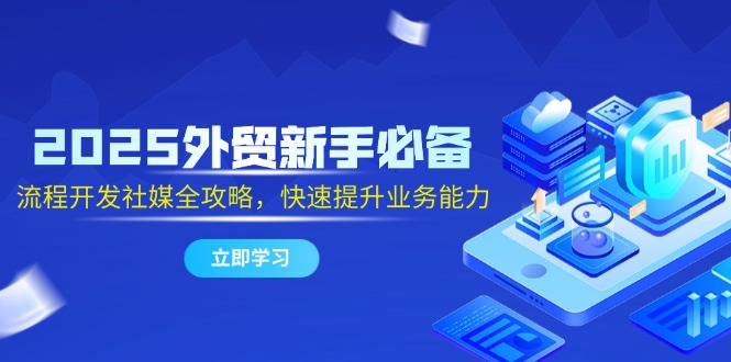 2025外贸新手必备，流程开发社媒全攻略，快速提升业务能力-淘米帮