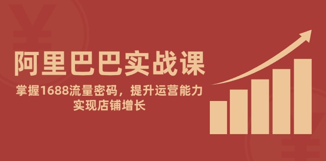 阿里巴巴实战课：掌握1688流量密码，提升运营能力，实现店铺增长-淘米帮