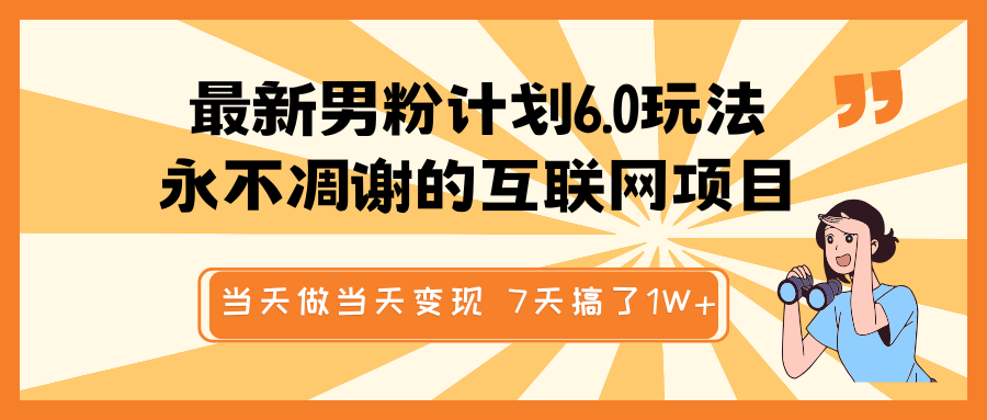 最新男粉计划6.0玩法，永不凋谢的互联网项目 当天做当天变现，视频包原创，7天搞了1W+-淘米帮