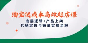 淘宝低成本高效起店课，底层逻辑+产品上架，代销定价与销量实操全解-淘米帮