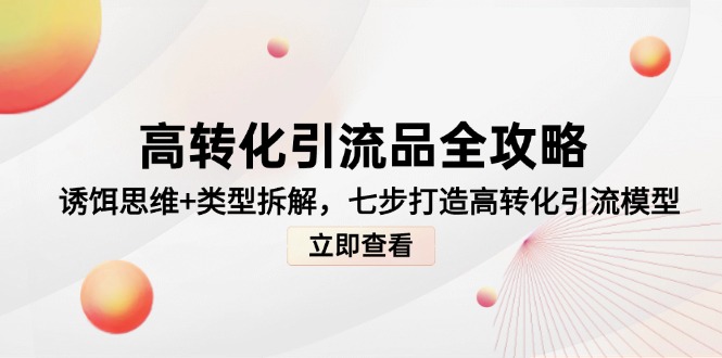 高转化引流品全攻略，诱饵思维+类型拆解，七步打造高转化引流模型-淘米帮