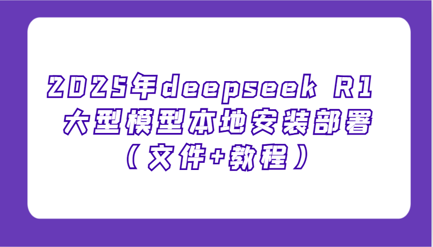 2025年deepseek R1 大型模型本地安装部署（文件+教程），新手也能快速上手！-淘米帮