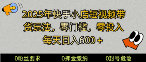 2025快手小店短视频带货模式,零投入,零门槛,每天日入600+-淘米帮