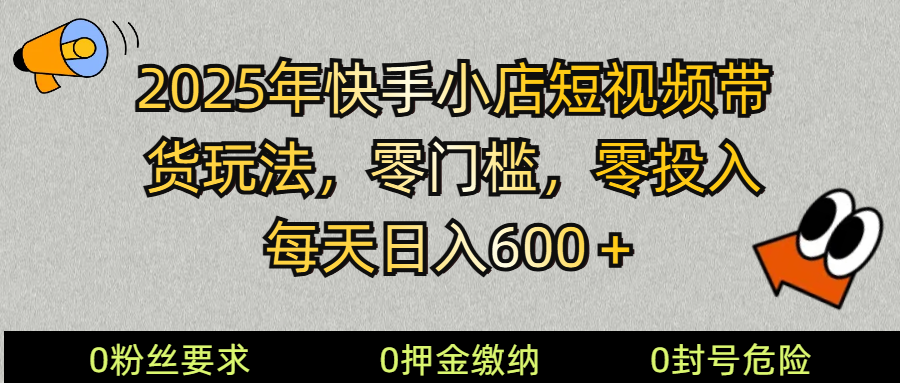 2025快手小店短视频带货模式，零投入，零门槛，每天日入600＋-淘米帮