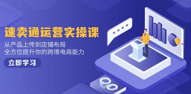 速卖通运营实操课，从产品上传到店铺布局，全方位提升你的跨境电商能力-淘米帮