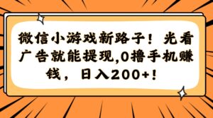 微信小游戏新路子！光看广告就能提现，0撸手机赚钱，日入200+！-淘米帮