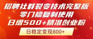 招聘社群裂变技术完整版流出！零门槛复制使用，日增500+精准创业流量每…-淘米帮