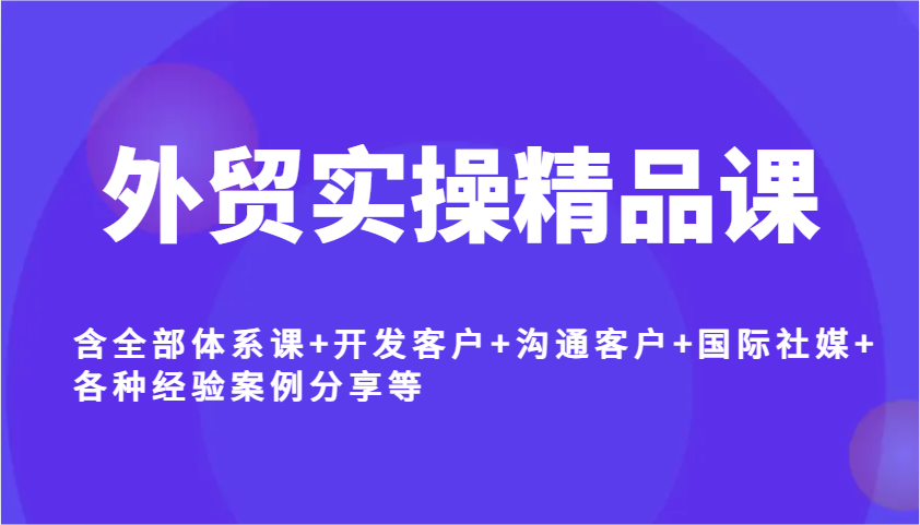 外贸实操精品课，含全部体系课+开发客户+沟通客户+国际社媒+各种经验案例分享等-淘米帮