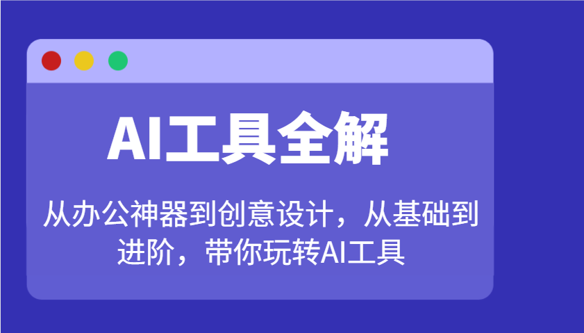 AI工具全解：从办公神器到创意设计，从基础到进阶，带你玩转AI工具-淘米帮