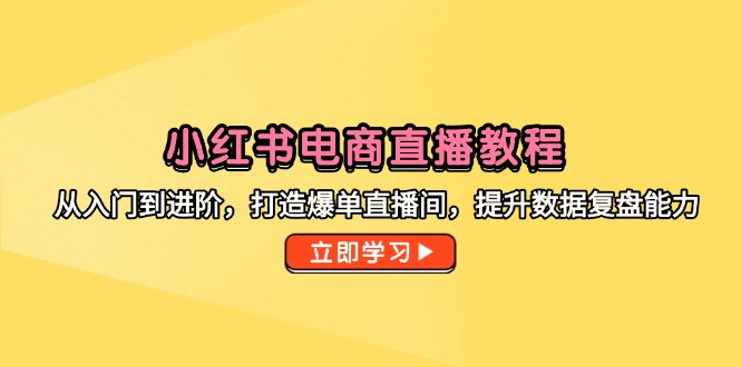 小红书电商直播教程，从入门到进阶，打造爆单直播间，提升数据复盘能力-淘米帮
