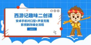 西游记趣味二创课，安卓手机对口型+声音克隆，影视剧改编全流程-淘米帮