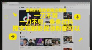 最新抖音搜索搬运教程,一刀不剪,条条过抖,推文短剧影视涨粉都可以-淘米帮
