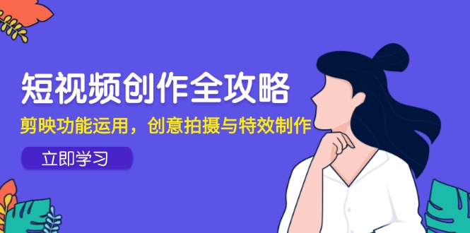 短视频创作全攻略，剪映功能运用，创意拍摄与特效制作-淘米帮