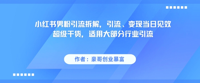 小红书男粉引流拆解，引流、变现当日见效超级干货，适用大部分行业引流-淘米帮