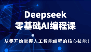 Deepseek零基础AI编程课，从零开始掌握人工智能编程的核心技能！-淘米帮