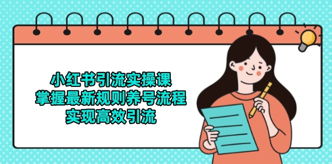 小红书引流实操课，掌握最新规则养号流程，实现高效引流-淘米帮