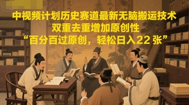 中视频计划历史赛道最新无脑搬运技术，双重去重增加原创性，百分百过原创，轻松日入2张-淘米帮