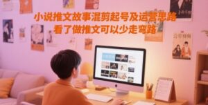 小说推文故事混剪起号及运营思路，看了做推文可以少走弯路-淘米帮
